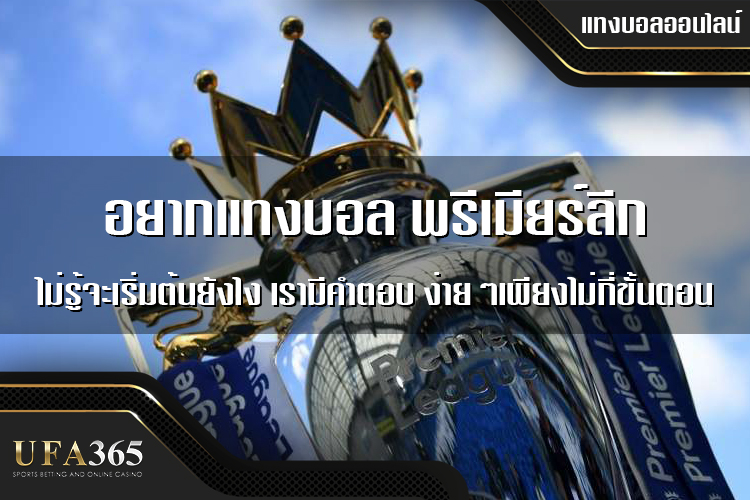 เริ่มต้นแทงบอลลีก พรีเมียร์ลีก บน ufabet365 ต้องเริ่มจากตรงไหน?